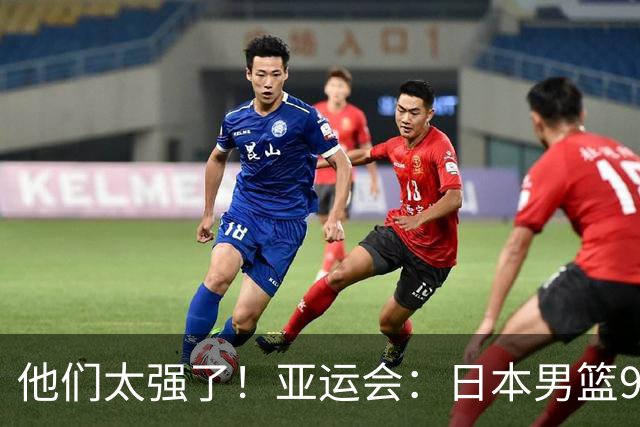 他们太强了！亚运会：日本男篮97-78晋级决赛，中国男篮无缘决赛