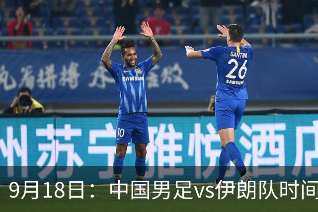 9月18日：中国男足vs伊朗队时间已定！CCTV5直播，想两连胜做好五件事